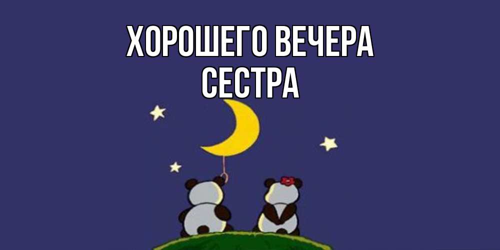 Открытка  для любимых и родных. Сестра, Хорошего вечера  