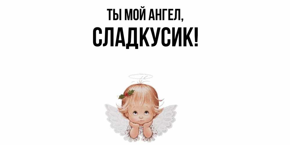 Открытка  для любимых и родных. сладкусик, Ты мой ангел  