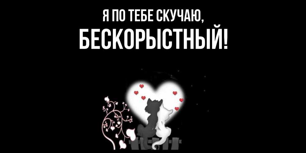 Открытка  для любимых и родных. бескорыстный, Я по тебе скучаю  