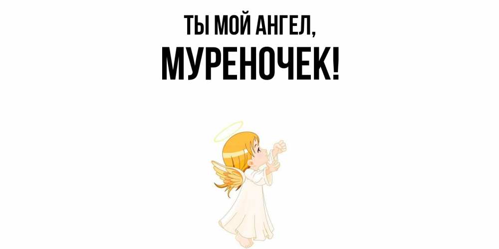 Открытка  для любимых и родных. муреночек, Ты мой ангел  