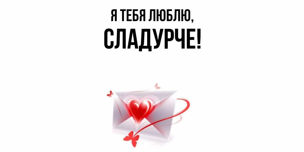 Открытка  для любимых и родных. сладурче, Я тебя люблю  