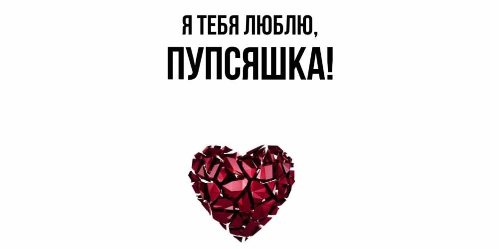 Открытка  для любимых и родных. пупсяшка, Я тебя люблю  
