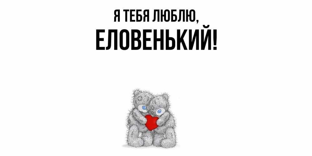 Открытка  для любимых и родных. еловенький, Я тебя люблю  