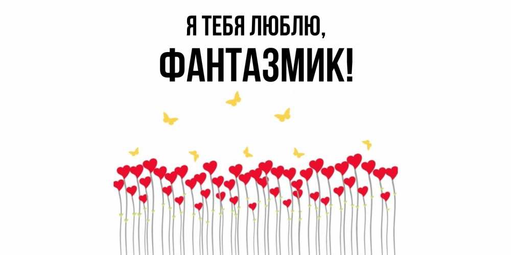 Открытка  для любимых и родных. фантазмик, Я тебя люблю  