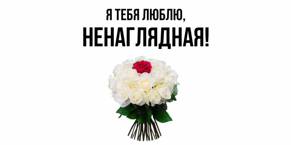 Открытка  для любимых и родных. ненаглядная, Я тебя люблю  
