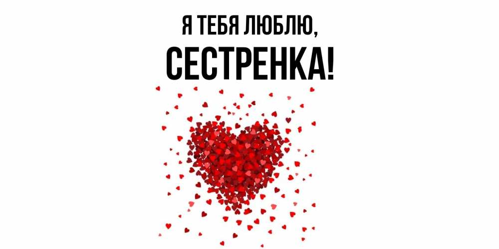 Открытка  для любимых и родных. Сестренка, Я тебя люблю  