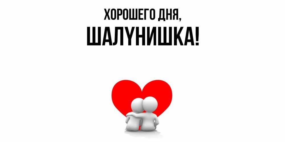Открытка  для любимых и родных. шалyнишка, Хорошего дня  