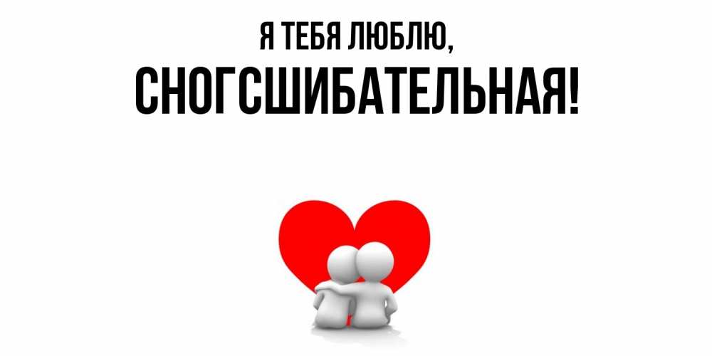 Открытка  для любимых и родных. сногсшибательная, Я тебя люблю  