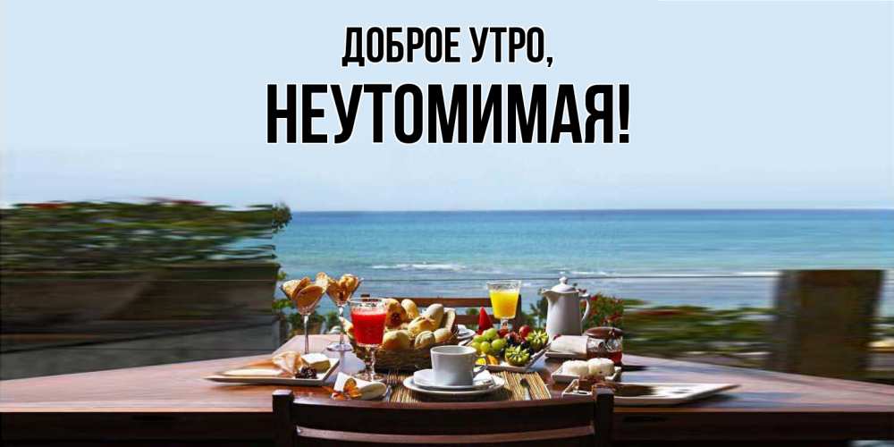 Открытка  для любимых и родных. неутомимая, Доброе утро  