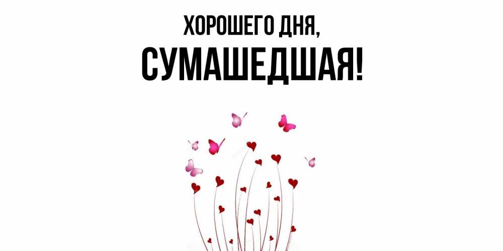 Открытка  для любимых и родных. сумашедшая, Хорошего дня  