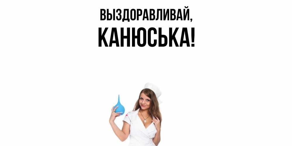 Открытка  для любимых и родных. канюська, Выздоравливай  