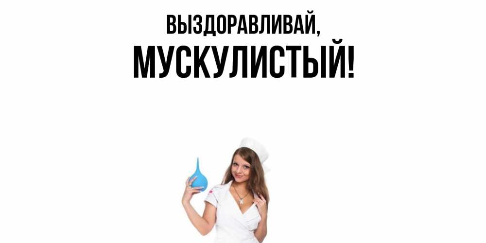 Открытка  для любимых и родных. мускулистый, Выздоравливай  