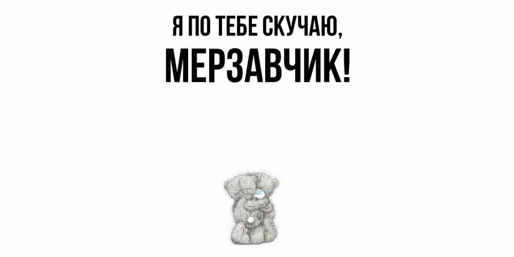 Открытка  для любимых и родных. мерзавчик, Я по тебе скучаю  