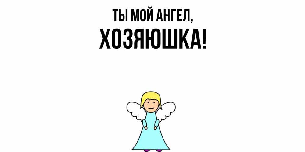 Открытка  для любимых и родных. хозяюшка, Ты мой ангел  