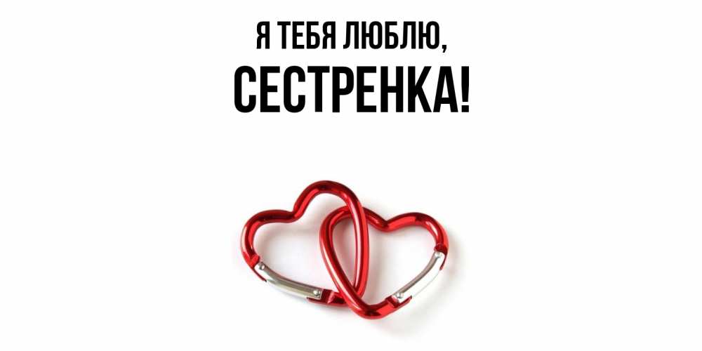 Открытка  для любимых и родных. Сестренка, Я тебя люблю  