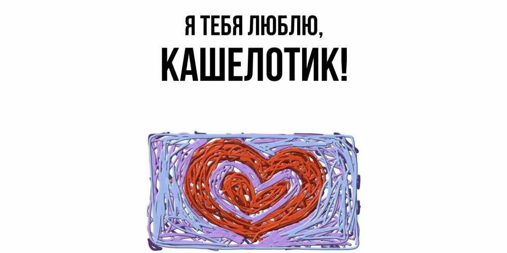 Открытка  для любимых и родных. кашелотик, Я тебя люблю  