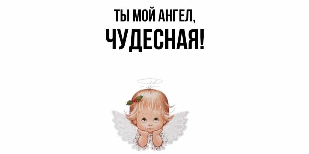 Открытка  для любимых и родных. чудесная, Ты мой ангел  
