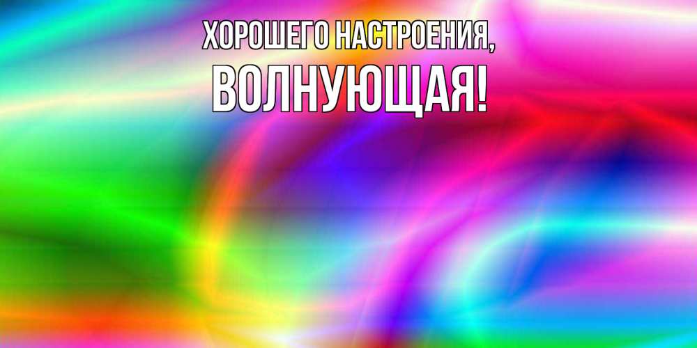 Открытка  для любимых и родных. волнующая, Хорошего настроения  