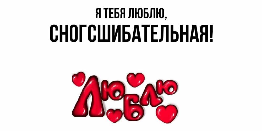 Открытка  для любимых и родных. сногсшибательная, Я тебя люблю  