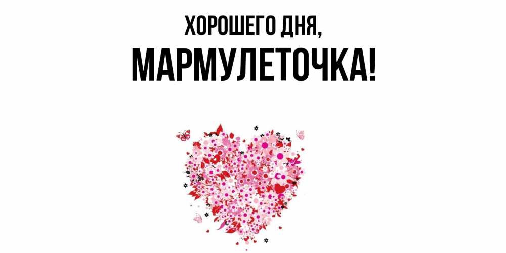 Открытка  для любимых и родных. мармулеточка, Хорошего дня  
