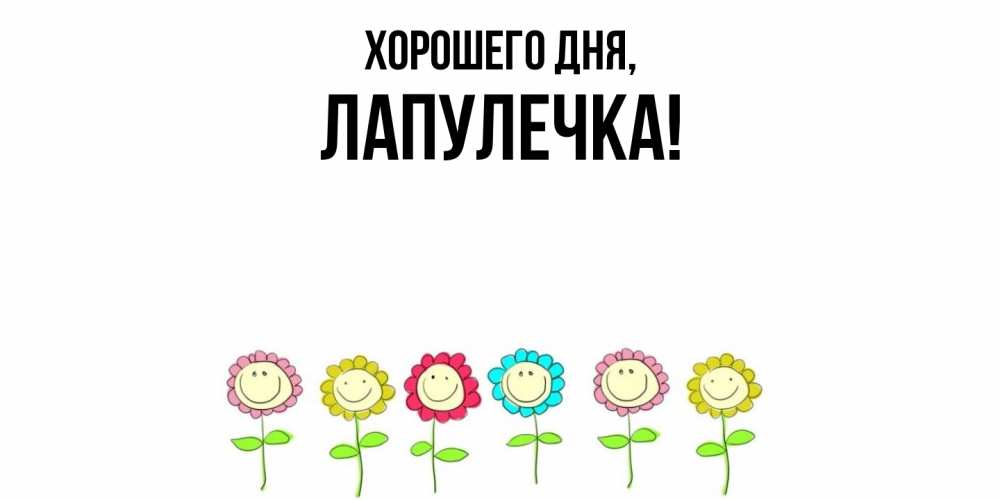 Открытка  для любимых и родных. лапулечка, Хорошего дня  