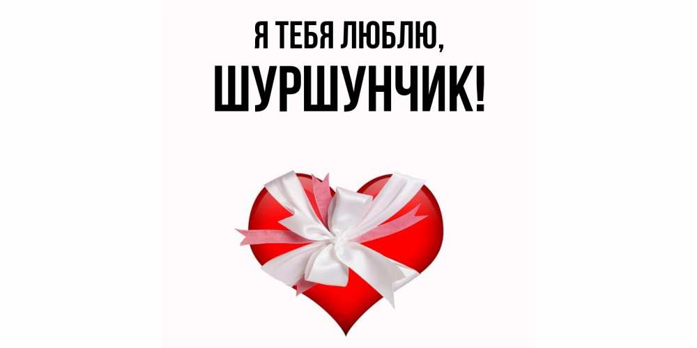 Открытка  для любимых и родных. шуршунчик, Я тебя люблю  