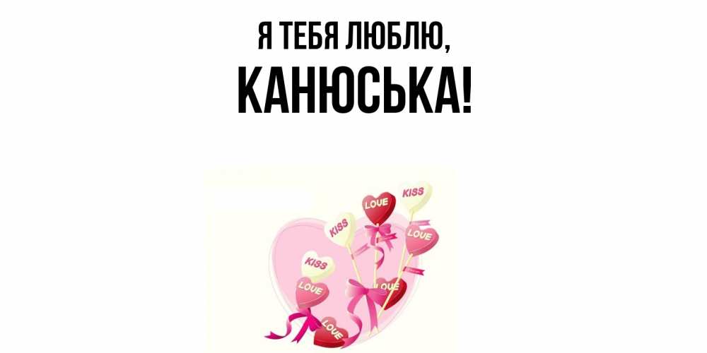 Открытка  для любимых и родных. канюська, Я тебя люблю  