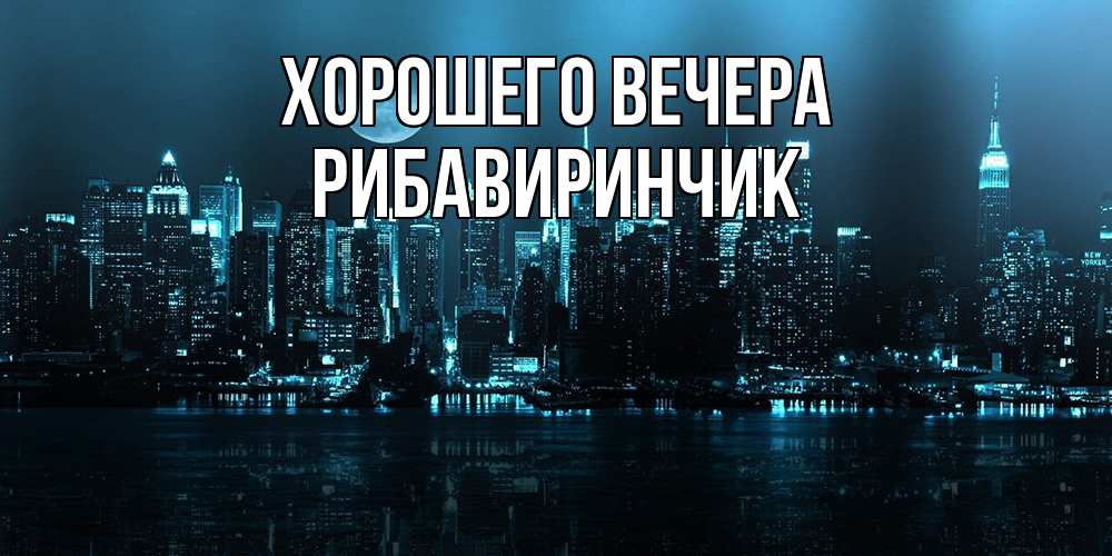 Открытка  для любимых и родных. рибавиринчик, Хорошего вечера  