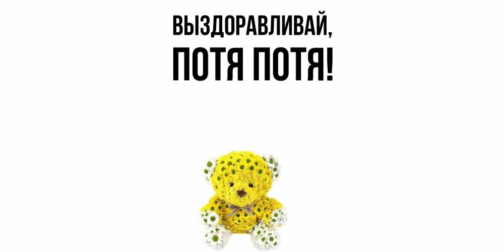 Открытка  для любимых и родных. потя, Выздоравливай  