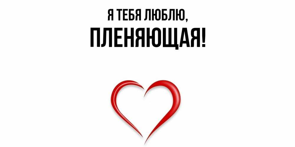 Открытка  для любимых и родных. пленяющая, Я тебя люблю  