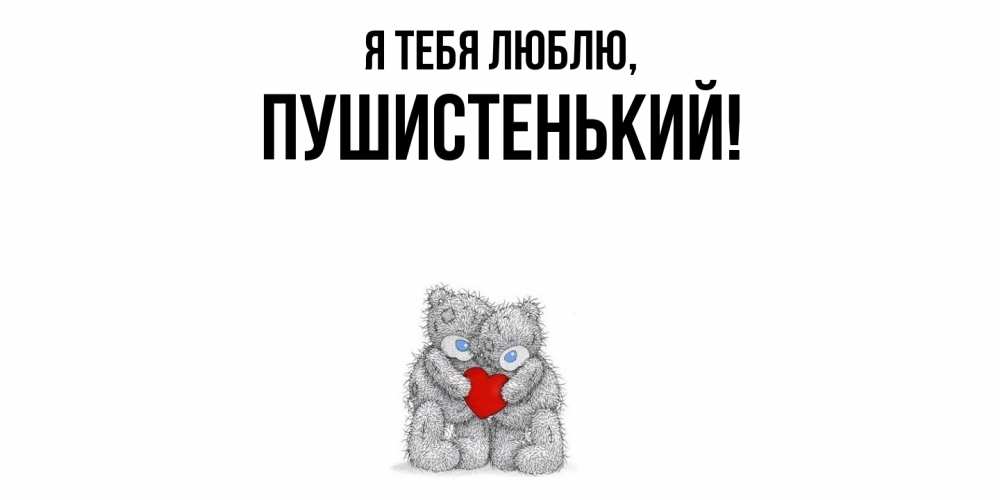Открытка  для любимых и родных. пушистенький, Я тебя люблю  