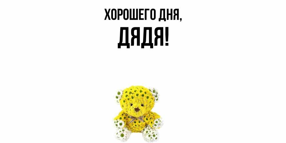 Открытка  для любимых и родных. Дядя, Хорошего дня  