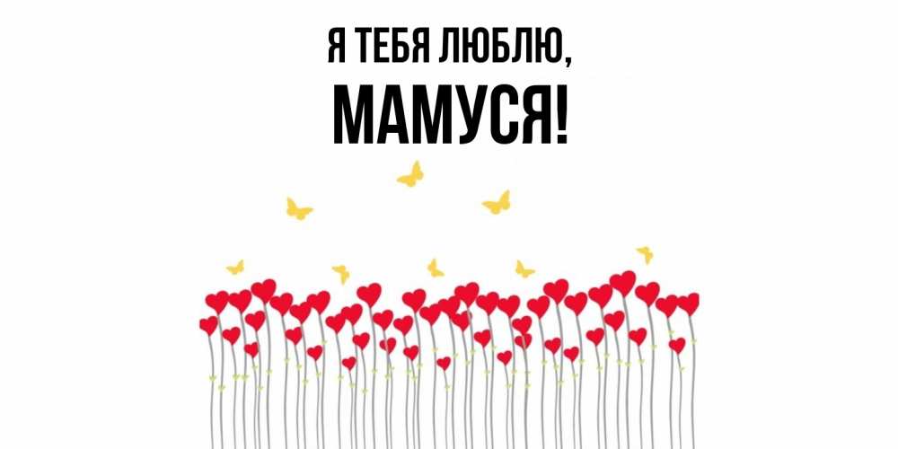 Открытка  для любимых и родных. Мамуся, Я тебя люблю  