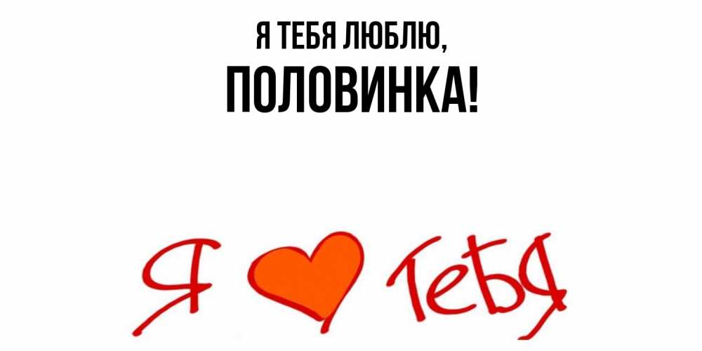 Открытка  для любимых и родных. половинка, Я тебя люблю  