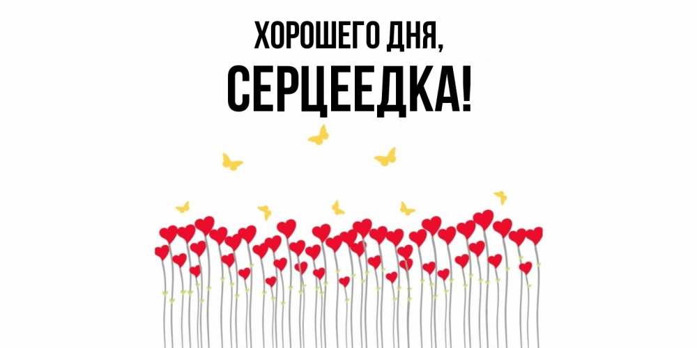 Открытка  для любимых и родных. серцеедка, Хорошего дня  