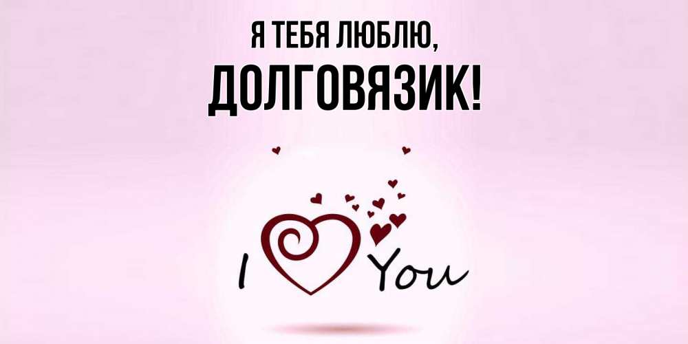 Открытка  для любимых и родных. долговязик, Я тебя люблю  