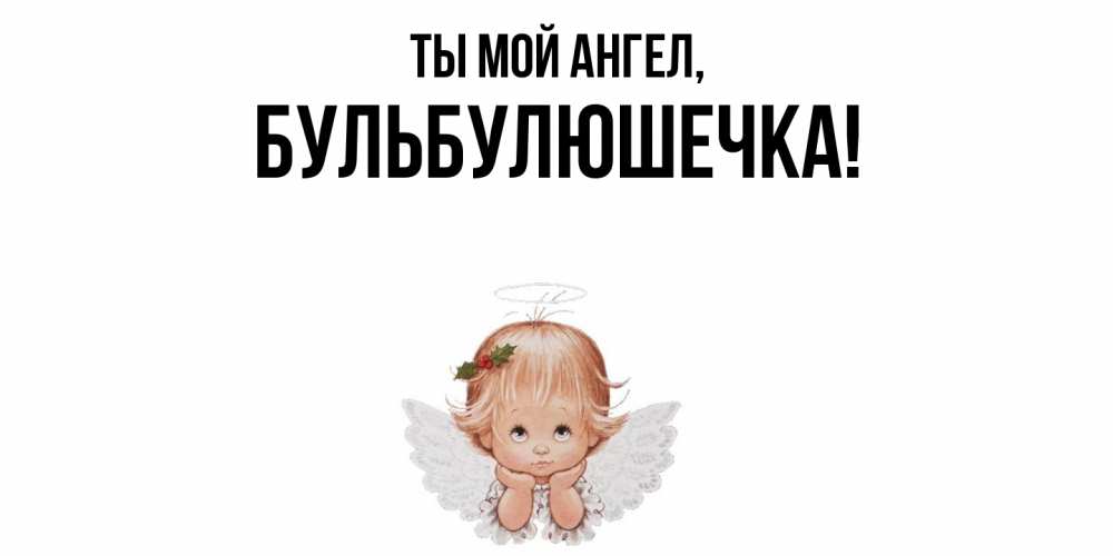 Открытка  для любимых и родных. бульбулюшечка, Ты мой ангел  