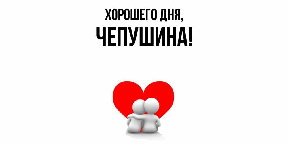 Открытка  для любимых и родных. чепушина, Хорошего дня  