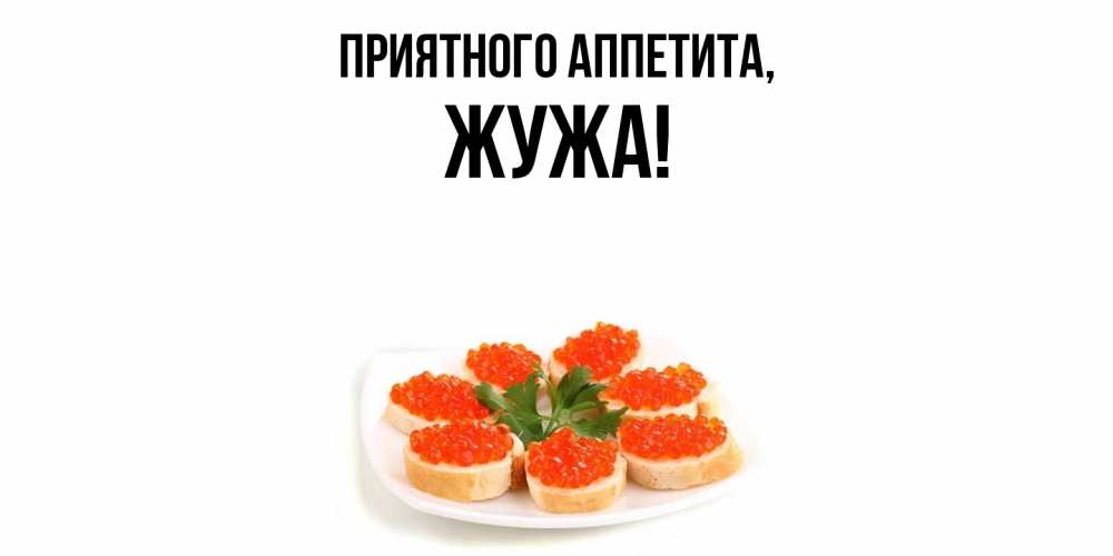 Открытка  для любимых и родных. жужа, Приятного аппетита  