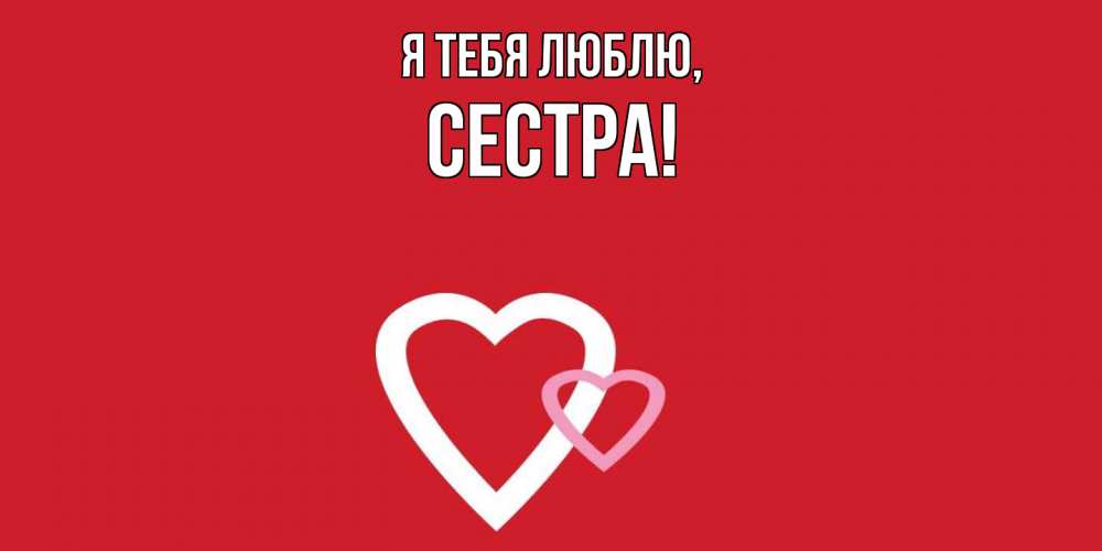 Открытка  для любимых и родных. Сестра, Я тебя люблю  