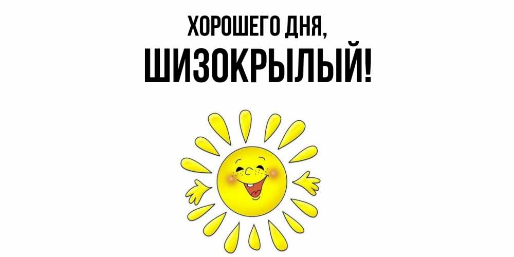 Открытка  для любимых и родных. шизокрылый, Хорошего дня  