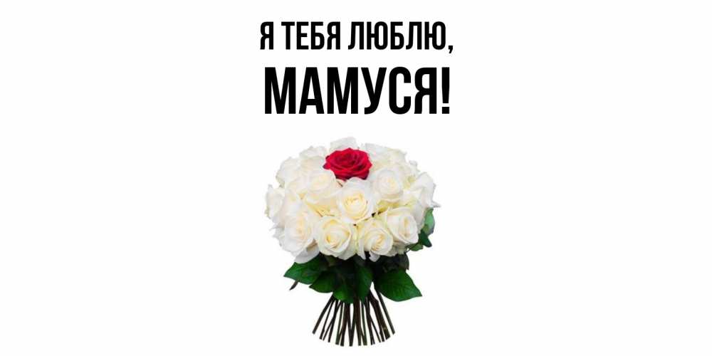 Открытка  для любимых и родных. Мамуся, Я тебя люблю  