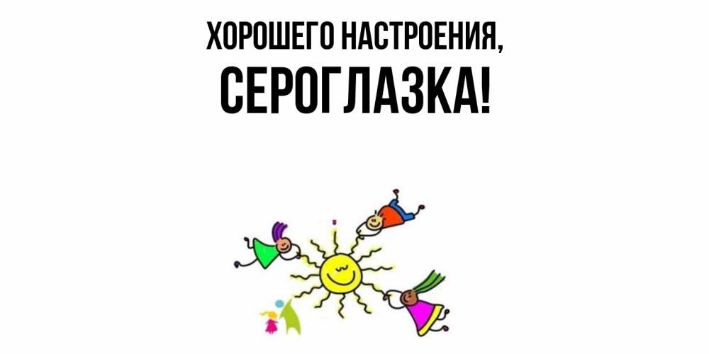 Открытка  для любимых и родных. сероглазка, Хорошего настроения  