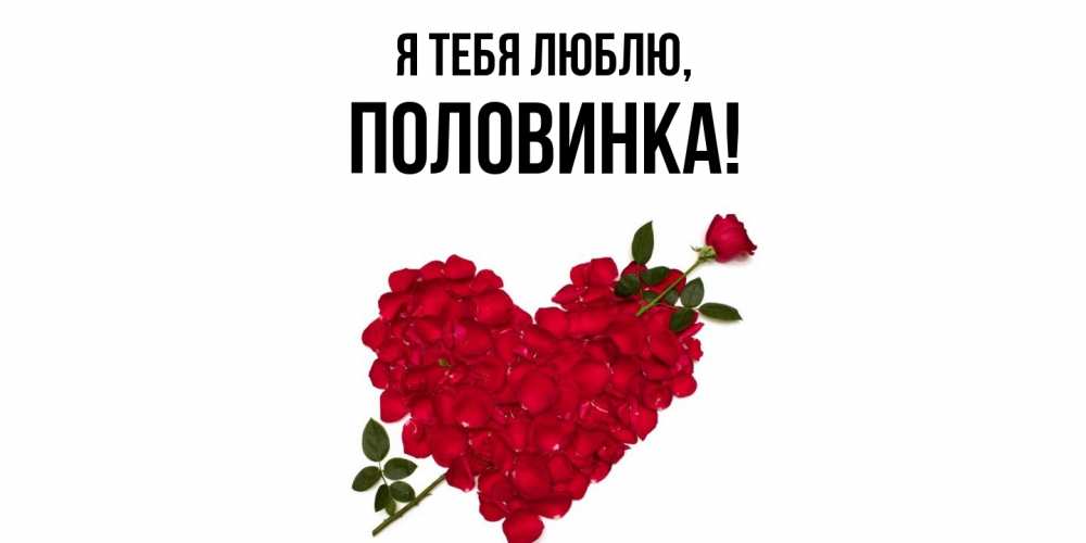 Открытка  для любимых и родных. половинка, Я тебя люблю  