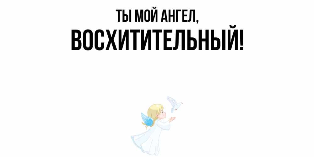 Открытка  для любимых и родных. восхитительный, Ты мой ангел  