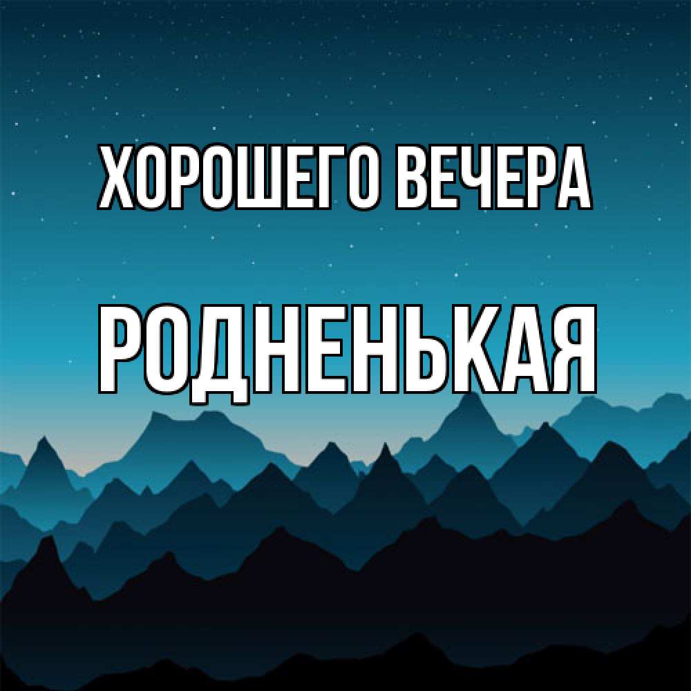 Открытка  для любимых и родных. родненькая, Хорошего вечера  