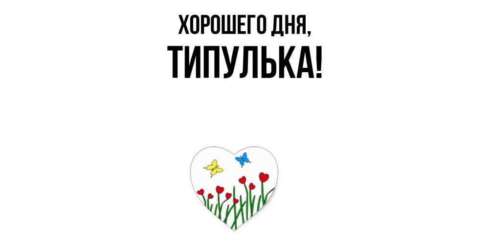 Открытка  для любимых и родных. типулька, Хорошего дня  