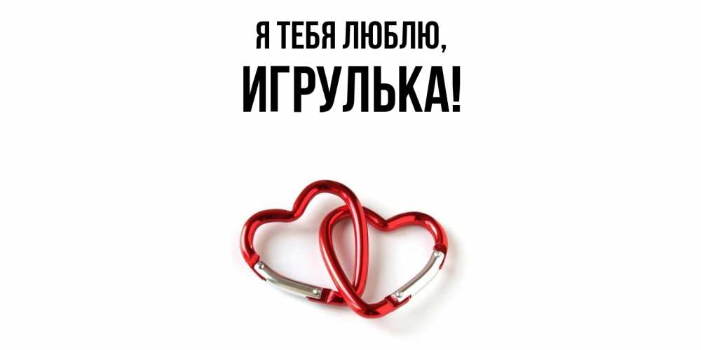 Открытка  для любимых и родных. игрулька, Я тебя люблю  