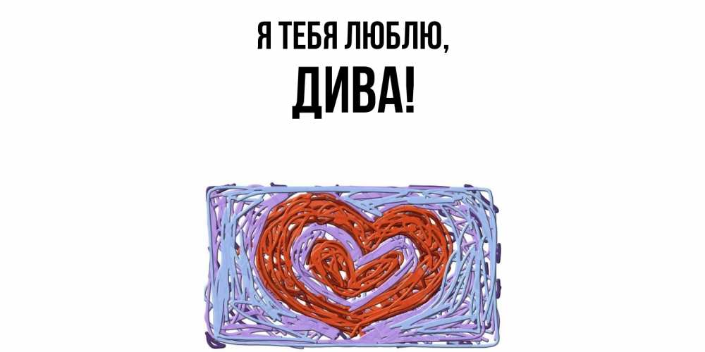 Открытка  для любимых и родных. дива, Я тебя люблю  