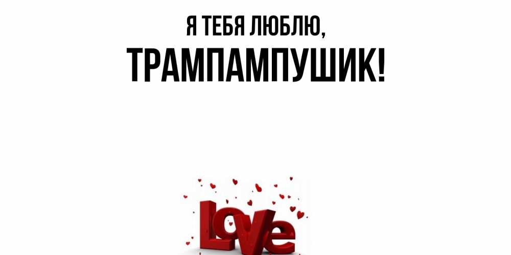 Открытка  для любимых и родных. трампампушик, Я тебя люблю  